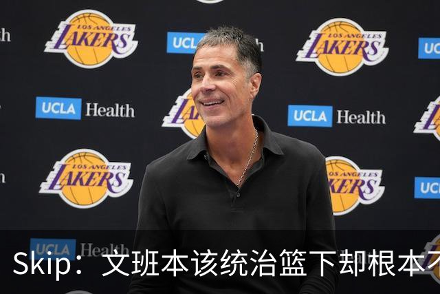 Skip：文班本该统治篮下却根本不往内线打 完全靠3分手感吃饭